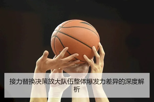 接力替换决策放大队伍整体爆发力差异的深度解析（1xBet）